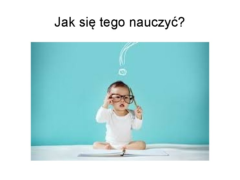 Jak się tego nauczyć? 