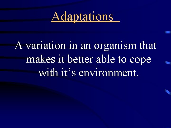 Adaptations A variation in an organism that makes it better able to cope with