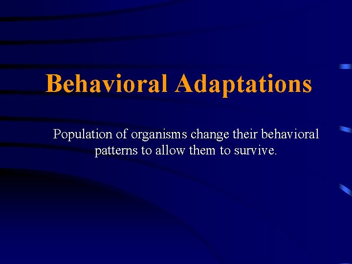 Behavioral Adaptations Population of organisms change their behavioral patterns to allow them to survive.
