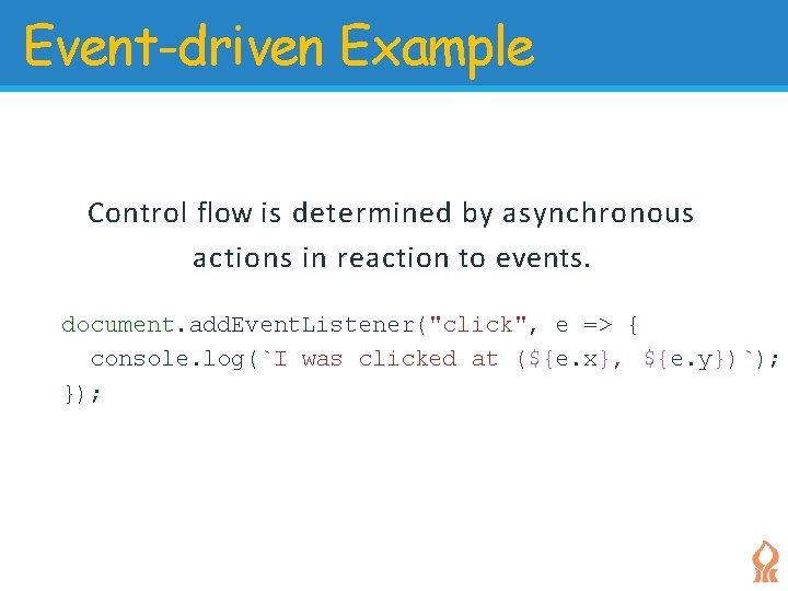 Event-driven Example Control flow is determined by asynchronous actions in reaction to events. document. Event-driven Example Control flow is determined by asynchronous actions in reaction to events. document.