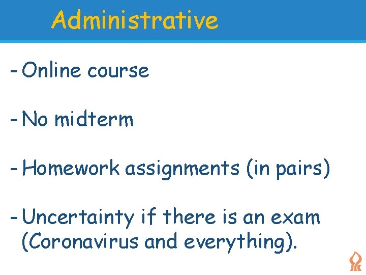 Administrative - Online course - No midterm - Homework assignments (in pairs) - Uncertainty Administrative - Online course - No midterm - Homework assignments (in pairs) - Uncertainty