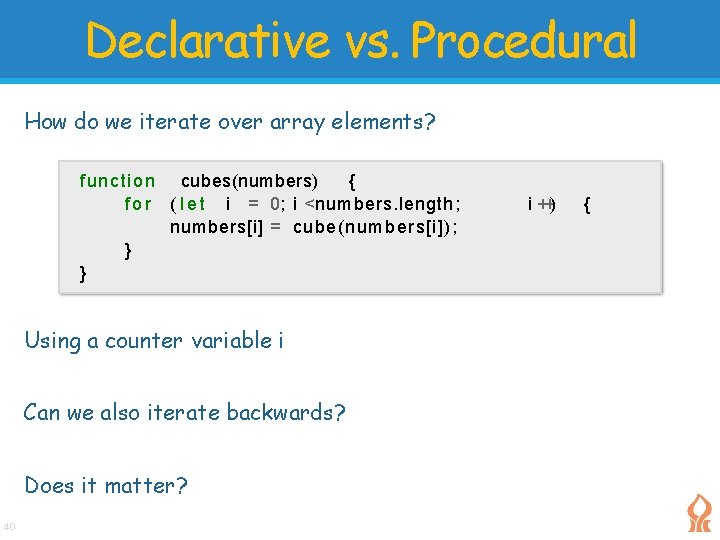 Declarative vs. Procedural How do we iterate over array elements? function cubes(numbers) { f Declarative vs. Procedural How do we iterate over array elements? function cubes(numbers) { f