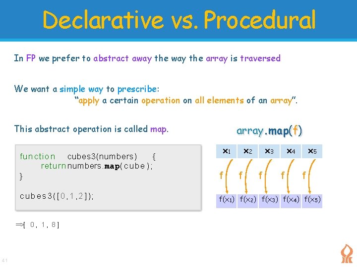 Declarative vs. Procedural In FP we prefer to abstract away the array is traversed Declarative vs. Procedural In FP we prefer to abstract away the array is traversed