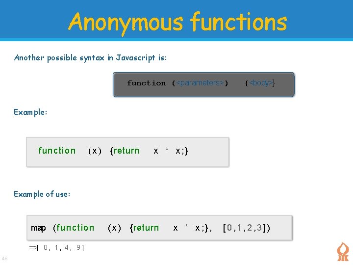 Anonymous functions Another possible syntax in Javascript is: function (<parameters>) {<body>} Example: function ( Anonymous functions Another possible syntax in Javascript is: function (<parameters>) {<body>} Example: function (