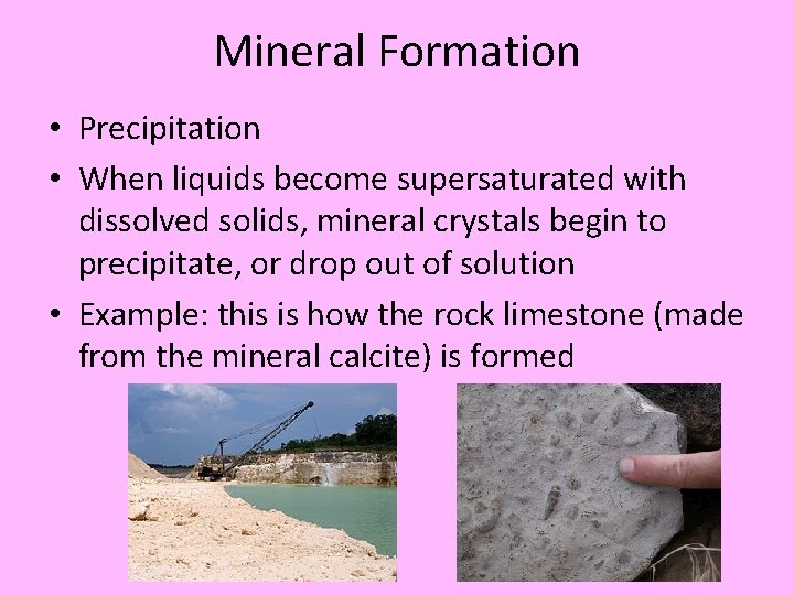 Mineral Formation • Precipitation • When liquids become supersaturated with dissolved solids, mineral crystals