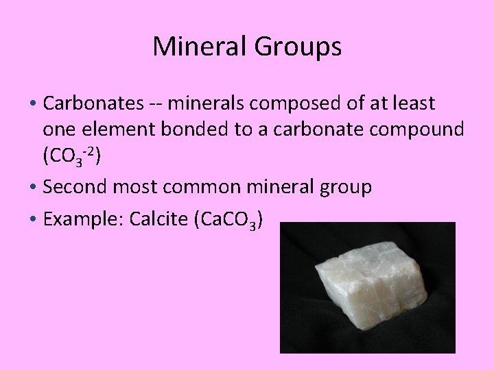 Mineral Groups • Carbonates -- minerals composed of at least one element bonded to