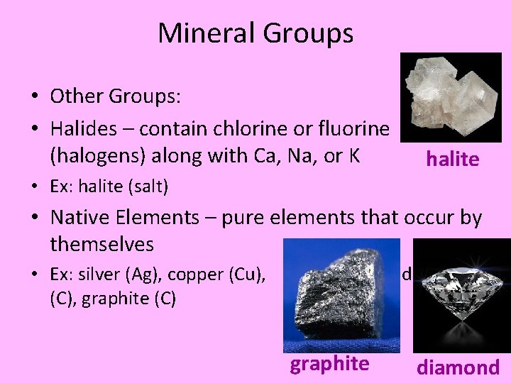 Mineral Groups • Other Groups: • Halides – contain chlorine or fluorine (halogens) along