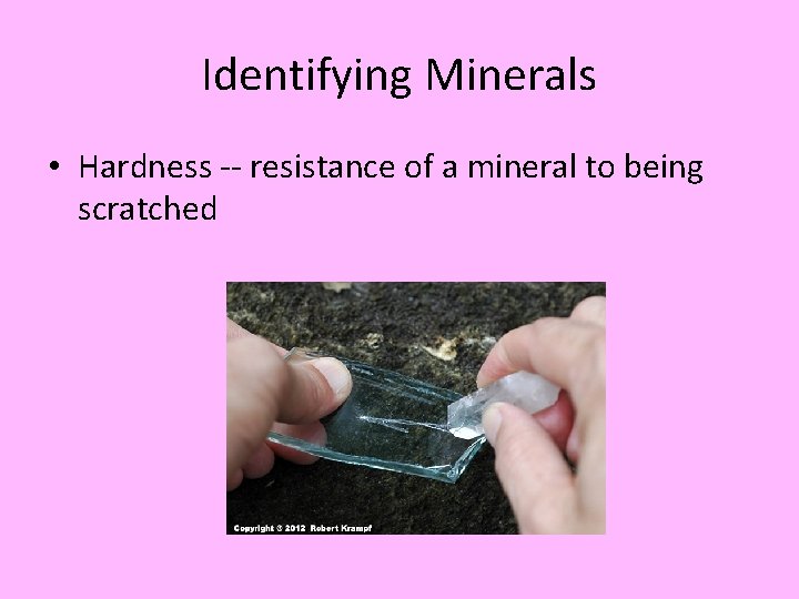 Identifying Minerals • Hardness -- resistance of a mineral to being scratched 