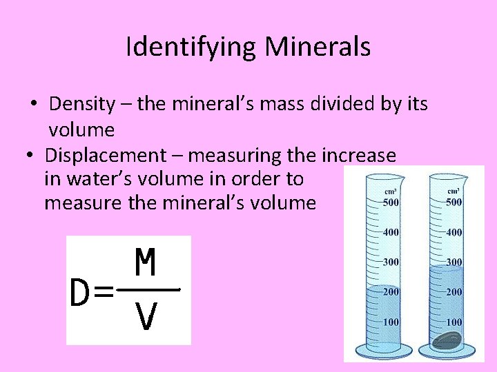 Identifying Minerals • Density – the mineral’s mass divided by its volume • Displacement
