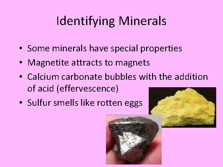 Identifying Minerals • Some minerals have special properties • Magnetite attracts to magnets •