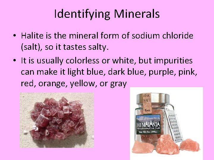 Identifying Minerals • Halite is the mineral form of sodium chloride (salt), so it