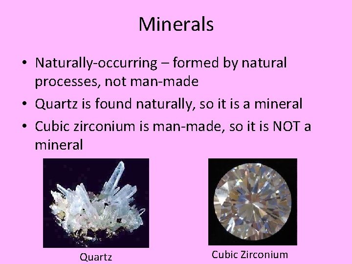 Minerals • Naturally-occurring – formed by natural processes, not man-made • Quartz is found