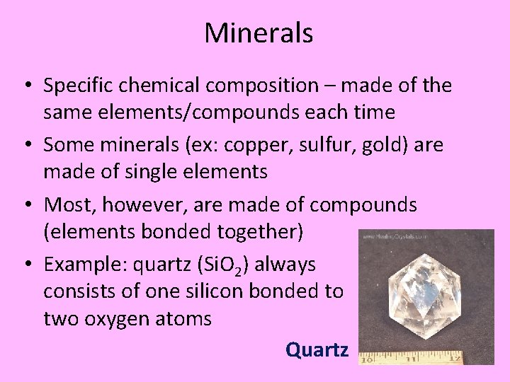 Minerals • Specific chemical composition – made of the same elements/compounds each time •