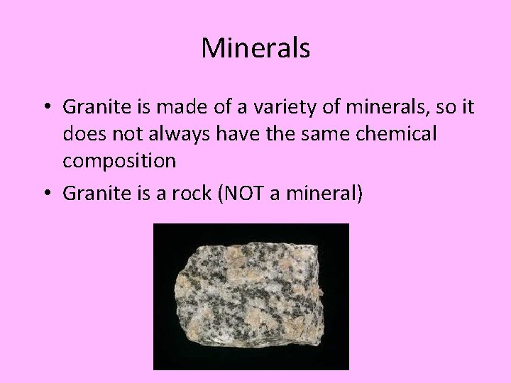 Minerals • Granite is made of a variety of minerals, so it does not