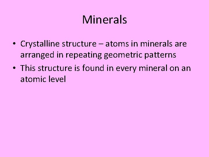Minerals • Crystalline structure – atoms in minerals are arranged in repeating geometric patterns