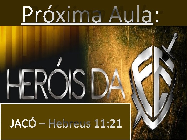 Próxima Aula: JACÓ – Hebreus 11: 21 