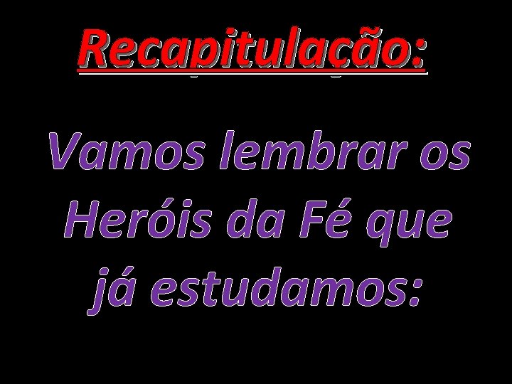 Recapitulação: Vamos lembrar os Heróis da Fé que já estudamos: 