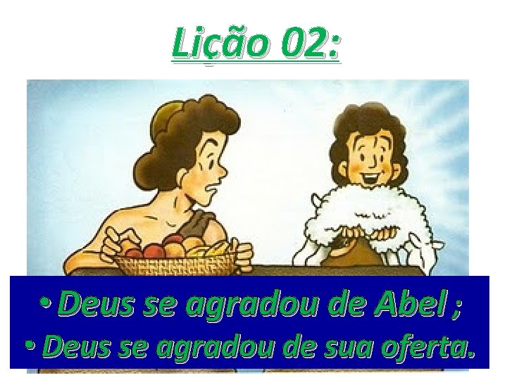 Lição 02: • Deus se agradou de Abel ; ABEL • Deus se agradou