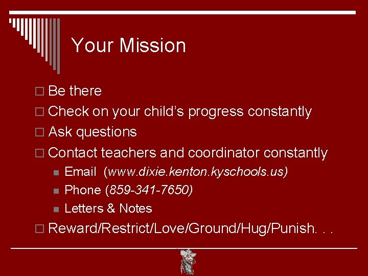 Your Mission o Be there o Check on your child’s progress constantly o Ask