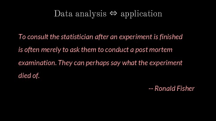 Data analysis ⇔ application To consult the statistician after an experiment is finished is