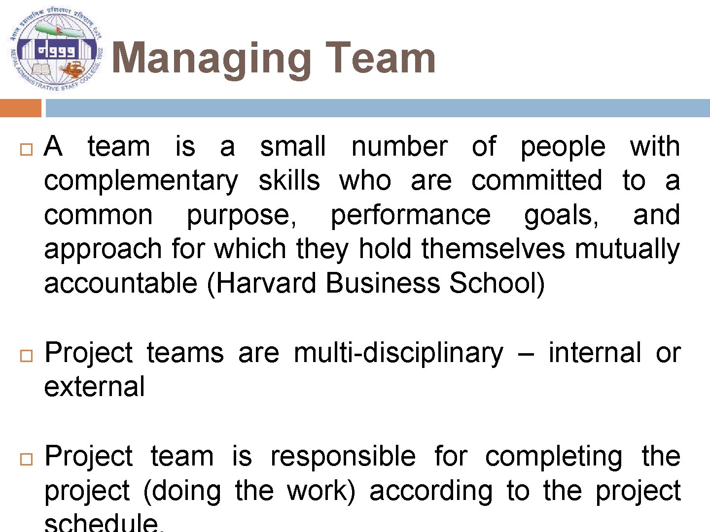 Managing Team A team is a small number of people with complementary skills who