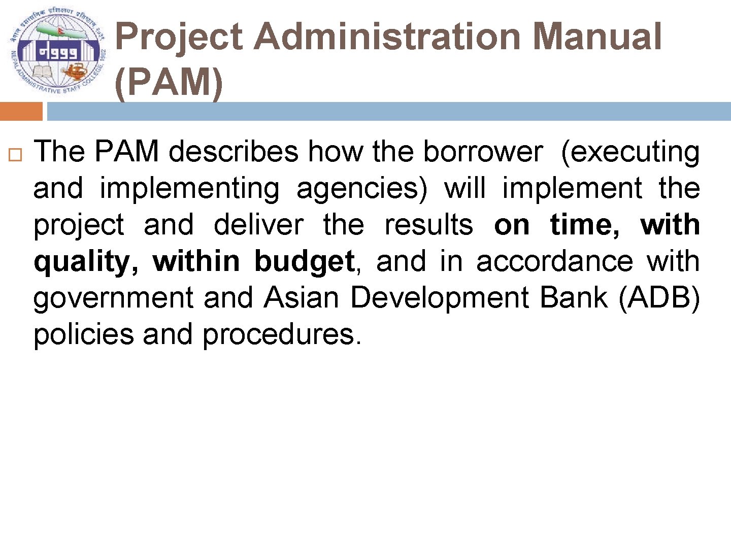 Project Administration Manual (PAM) The PAM describes how the borrower (executing and implementing agencies)