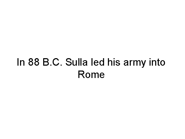 In 88 B. C. Sulla led his army into Rome 