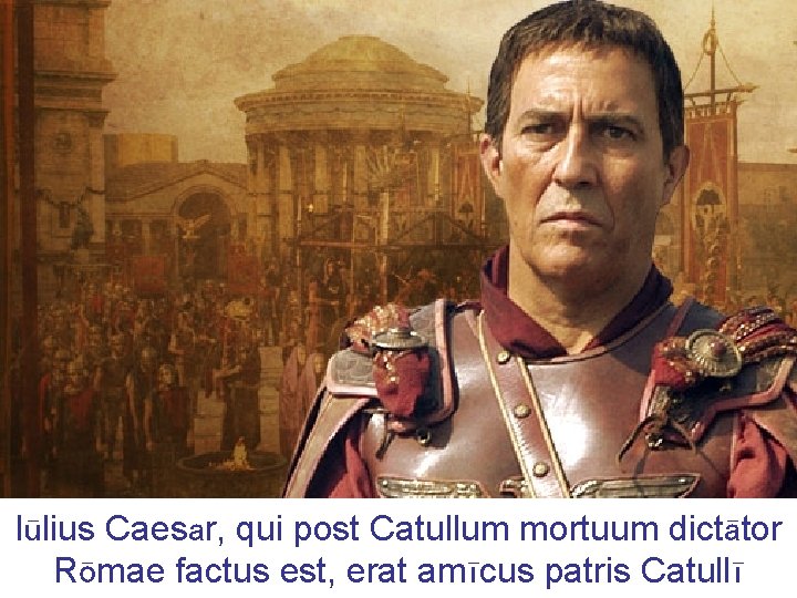 Iūlius Caesar, qui post Catullum mortuum dictātor Rōmae factus est, erat amīcus patris Catullī