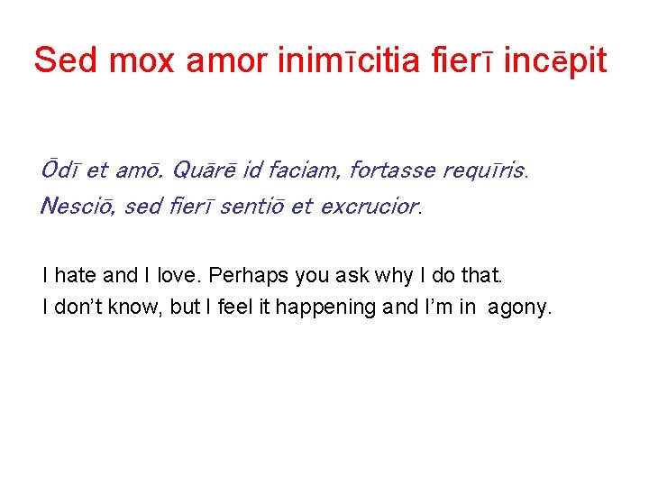 Sed mox amor inimīcitia fierī incēpit Ōdī et amō. Quārē id faciam, fortasse requīris.