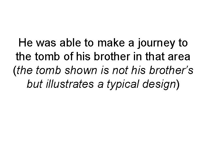 He was able to make a journey to the tomb of his brother in