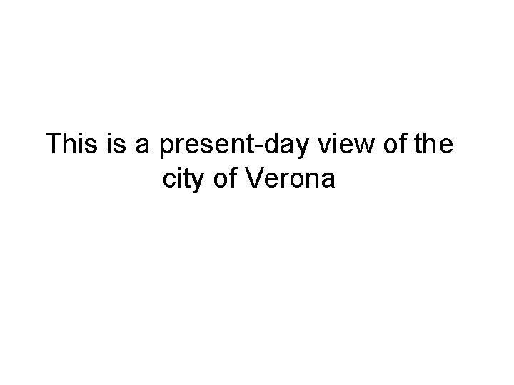 This is a present-day view of the city of Verona 