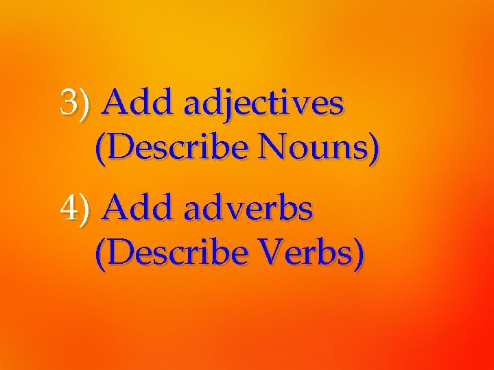 3) Add adjectives (Describe Nouns) 4) Add adverbs (Describe Verbs) 