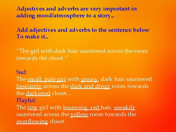 Adjectives and adverbs are very important in adding mood/atmosphere to a story… Add adjectives