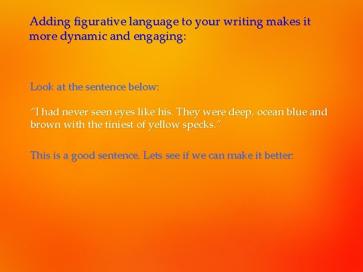 Adding figurative language to your writing makes it more dynamic and engaging: Look at