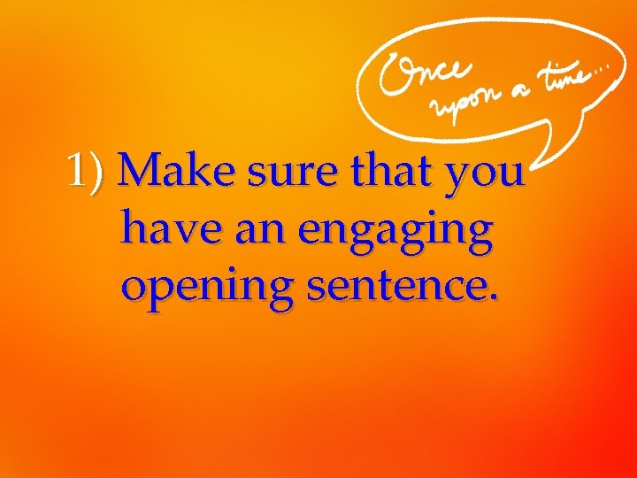 1) Make sure that you have an engaging opening sentence. 