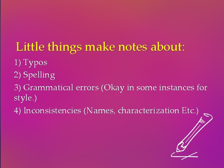 Little things make notes about: 1) Typos 2) Spelling 3) Grammatical errors (Okay in