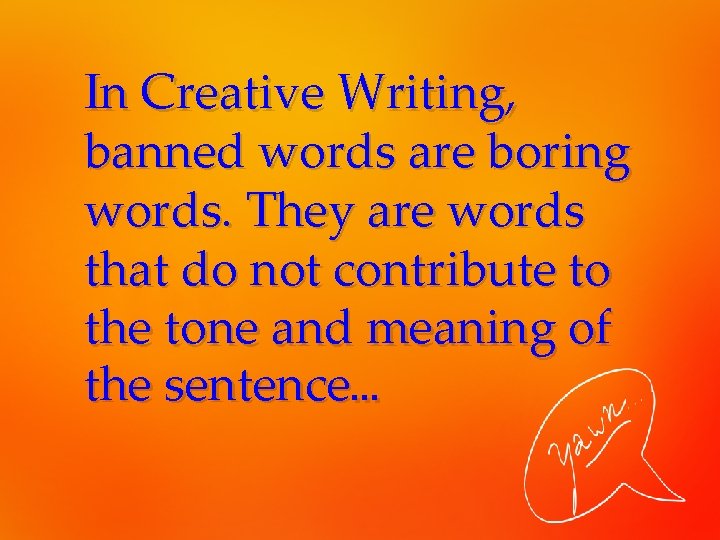 In Creative Writing, banned words are boring words. They are words that do not