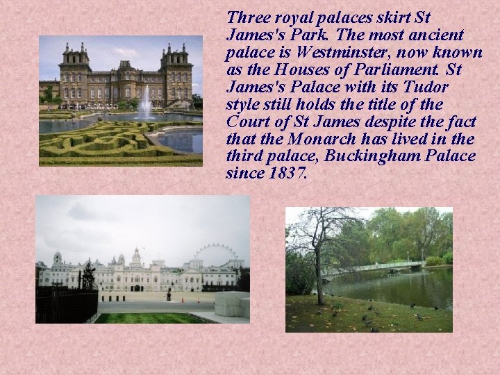 Three royal palaces skirt St James's Park. The most ancient palace is Westminster, now