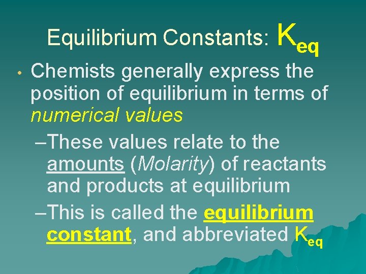 Equilibrium Constants: Keq • Chemists generally express the position of equilibrium in terms of