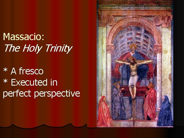 Massacio: The Holy Trinity * A fresco * Executed in perfect perspective 