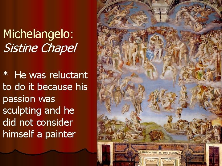 Michelangelo: Sistine Chapel * He was reluctant to do it because his passion was
