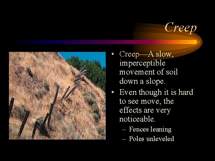 Creep • Creep—A slow, imperceptible movement of soil down a slope. • Even though