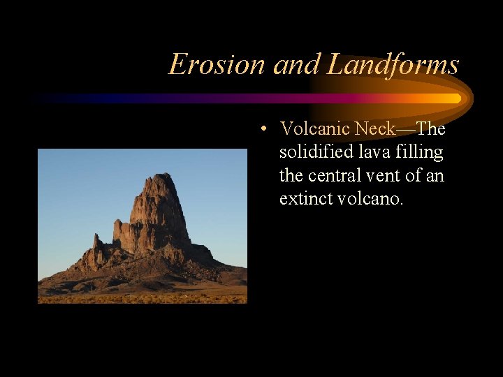 Erosion and Landforms • Volcanic Neck—The solidified lava filling the central vent of an