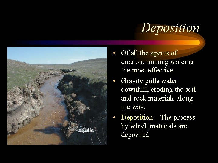 Deposition • Of all the agents of erosion, running water is the most effective.