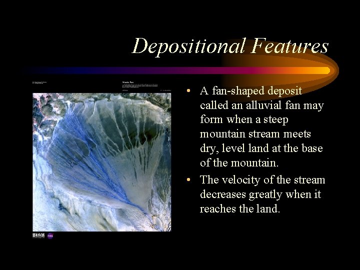Depositional Features • A fan-shaped deposit called an alluvial fan may form when a