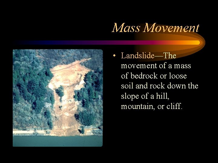 Mass Movement • Landslide—The movement of a mass of bedrock or loose soil and