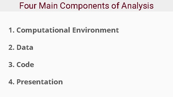 Four Main Components of Analysis 1. Computational Environment 2. Data 3. Code 4. Presentation