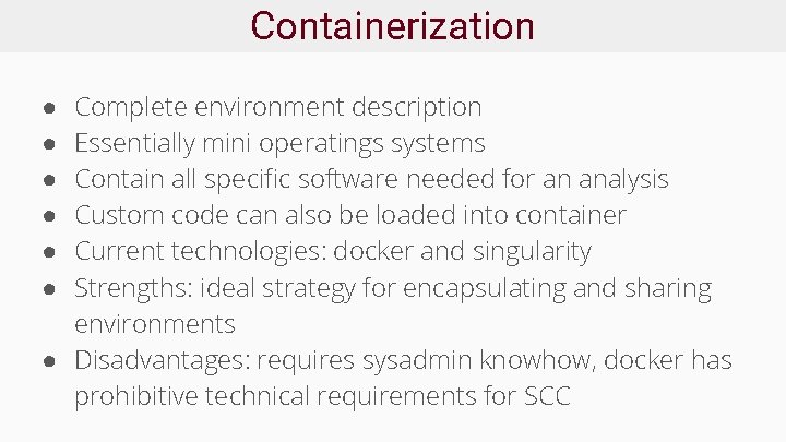 Containerization Complete environment description Essentially mini operatings systems Contain all specific software needed for