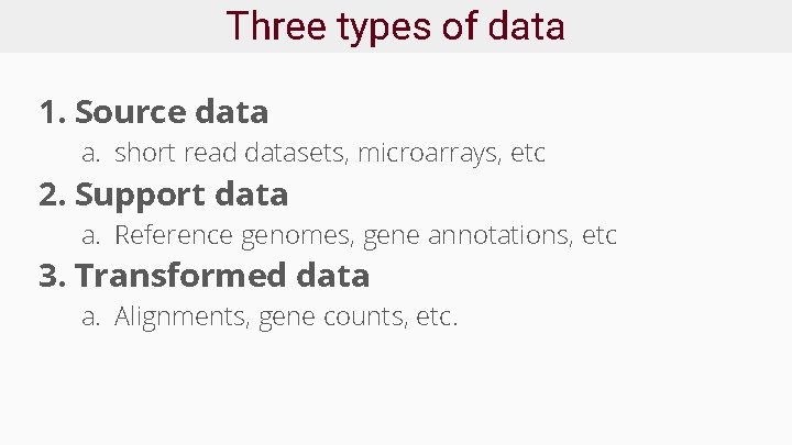 Three types of data 1. Source data a. short read datasets, microarrays, etc 2.