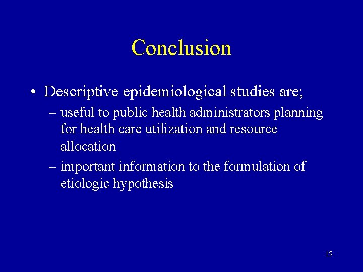 Conclusion • Descriptive epidemiological studies are; – useful to public health administrators planning for